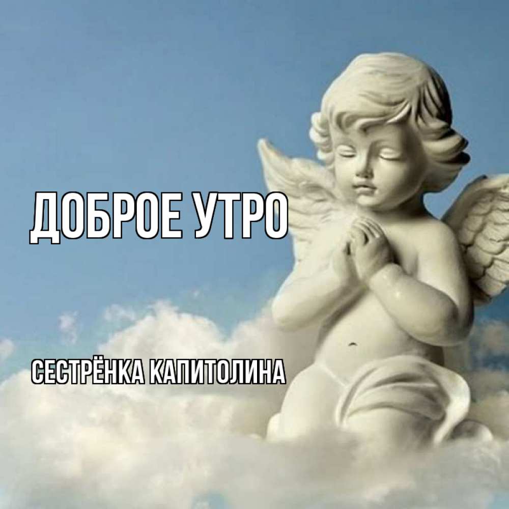 Открытка на каждый день с именем, Сестрёнка-Капитолина Доброе утро скульптура ангела сидящего на облаке Прикольная открытка с пожеланием онлайн скачать бесплатно 