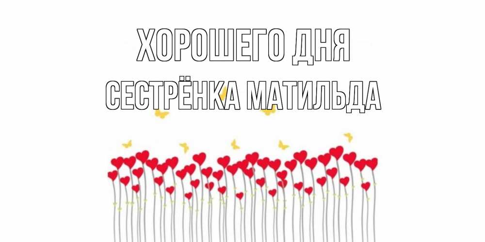 Открытка на каждый день с именем, Сестрёнка-Матильда Хорошего дня открытка отличного дня с сердечками Прикольная открытка с пожеланием онлайн скачать бесплатно 