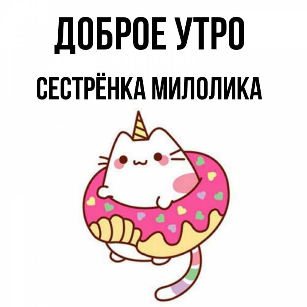 Открытка на каждый день с именем, Сестрёнка-Милолика Доброе утро кот в бублике Прикольная открытка с пожеланием онлайн скачать бесплатно 