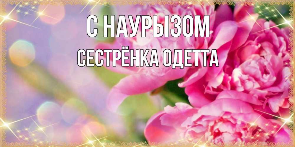 Открытка на каждый день с именем, Сестрёнка-Одетта С наурызом красивые открытки с текстом для любимых дам Прикольная открытка с пожеланием онлайн скачать бесплатно 