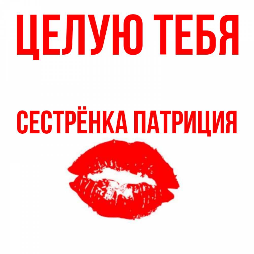 Открытка на каждый день с именем, Сестрёнка-Патриция Целую тебя помада и губы Прикольная открытка с пожеланием онлайн скачать бесплатно 