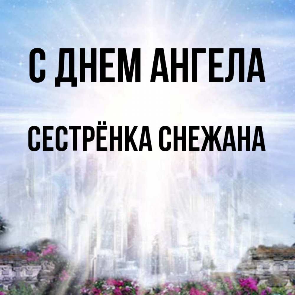 Открытка на каждый день с именем, Сестрёнка-Снежана С днем ангела небесный свет Прикольная открытка с пожеланием онлайн скачать бесплатно 