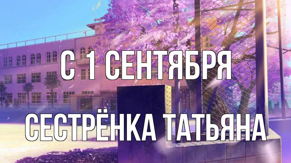 Открытка на каждый день с именем, Сестрёнка-Татьяна С 1 сентября 1 сентября Прикольная открытка с пожеланием онлайн скачать бесплатно 