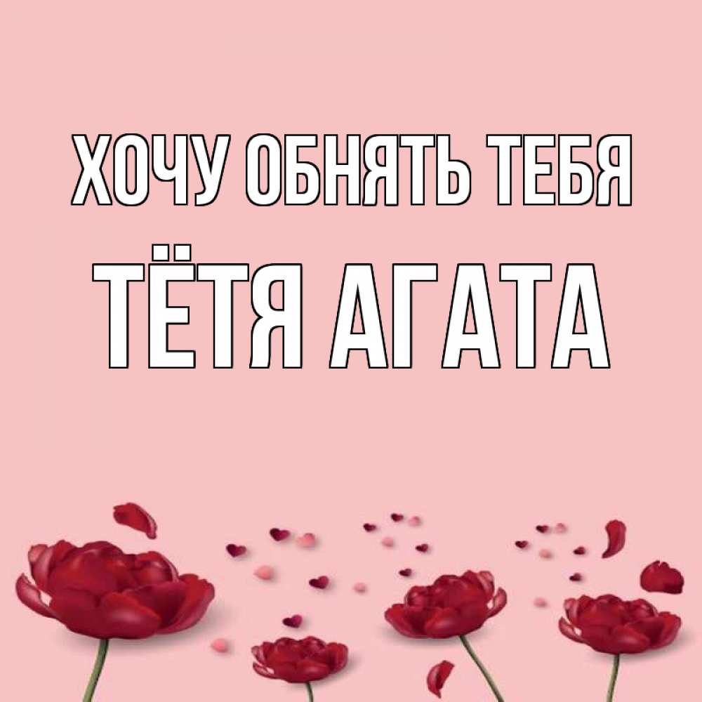 Открытка на каждый день с именем, Тётя-Агата Хочу обнять тебя бесплатно Прикольная открытка с пожеланием онлайн скачать бесплатно 
