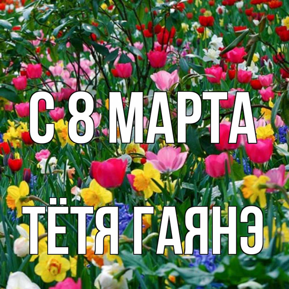 Открытка на каждый день с именем, Тётя-Гаянэ С 8 марта с международным женским днем поздравления для женщины Прикольная открытка с пожеланием онлайн скачать бесплатно 