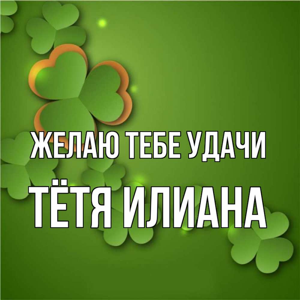 Открытка на каждый день с именем, Тётя-Илиана Желаю тебе удачи много трехлистных листочков клевера Прикольная открытка с пожеланием онлайн скачать бесплатно 