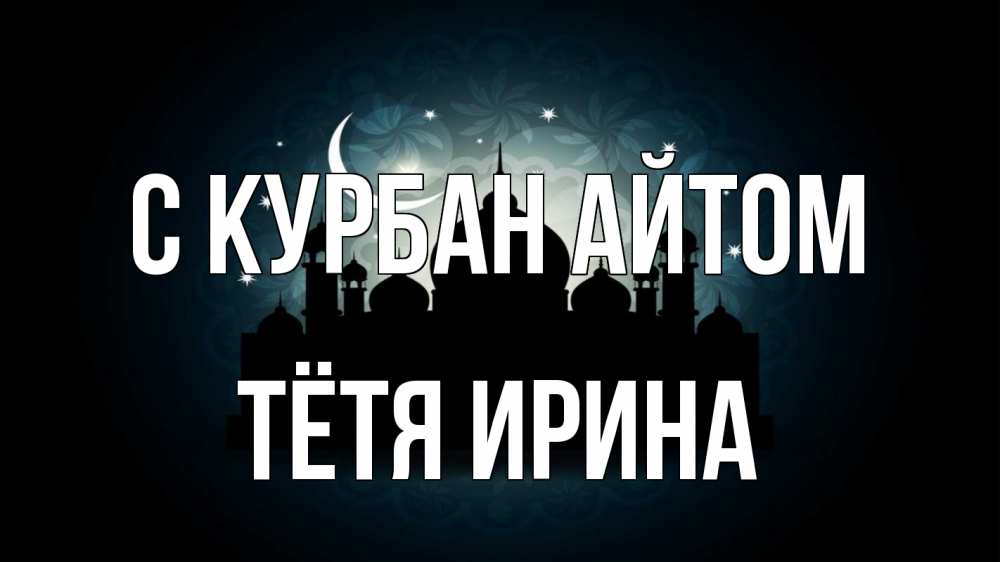 Открытка на каждый день с именем, Тётя-Ирина С курбан айтом мечеть Прикольная открытка с пожеланием онлайн скачать бесплатно 