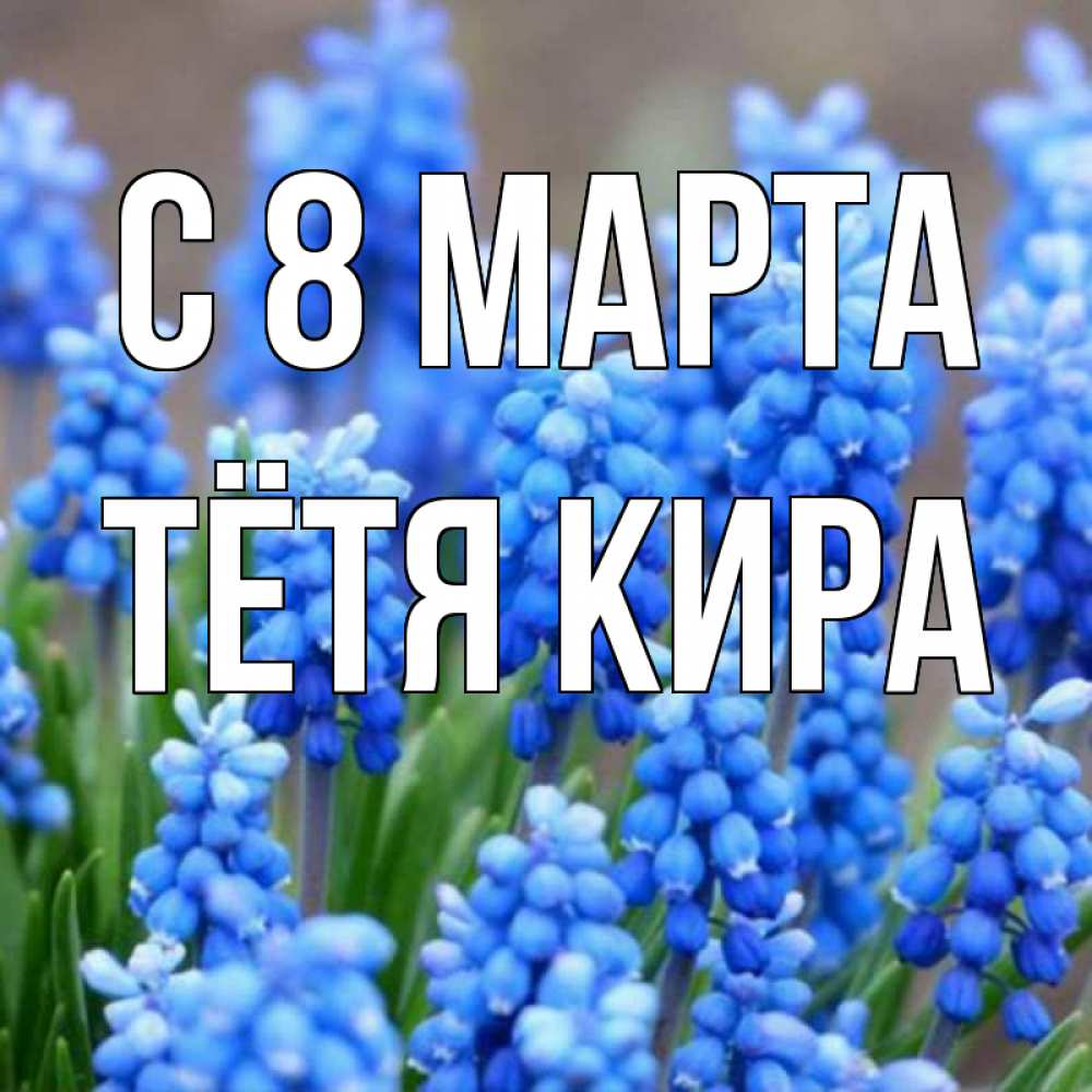 Открытка на каждый день с именем, Тётя-Кира С 8 МАРТА Поздравительная открытка для женщин с цветами на праздничную дату Прикольная открытка с пожеланием онлайн скачать бесплатно 