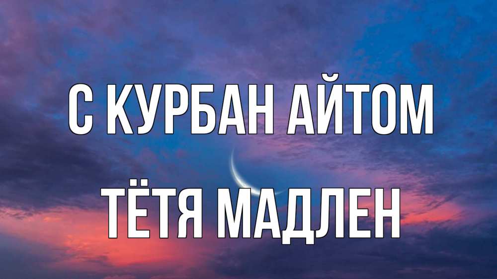 Открытка на каждый день с именем, Тётя-Мадлен С курбан айтом месяц 1 Прикольная открытка с пожеланием онлайн скачать бесплатно 