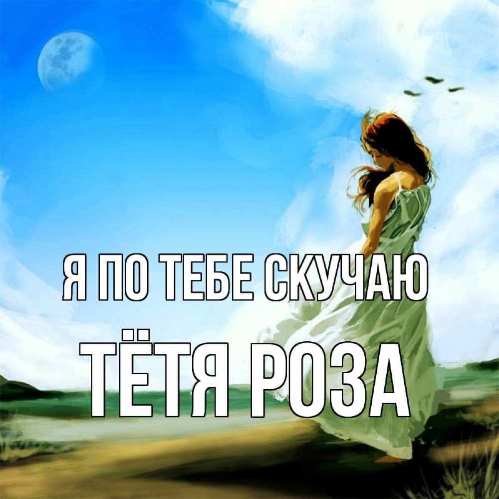 Открытка на каждый день с именем, Тётя-Роза Я по тебе скучаю очень скучно Прикольная открытка с пожеланием онлайн скачать бесплатно 