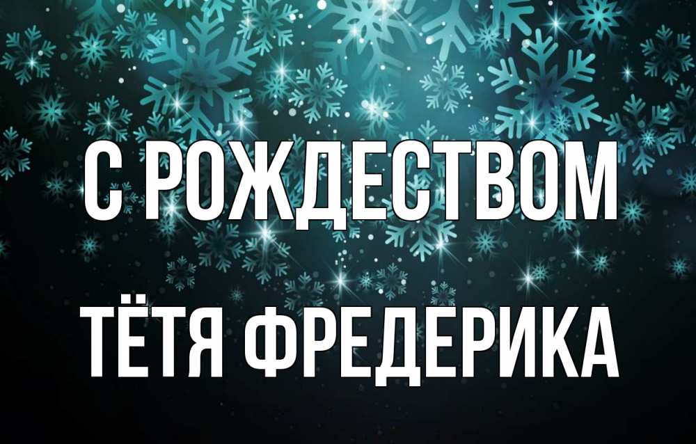 Открытка на каждый день с именем, Тётя-Фредерика С рождеством Снежинки Прикольная открытка с пожеланием онлайн скачать бесплатно 