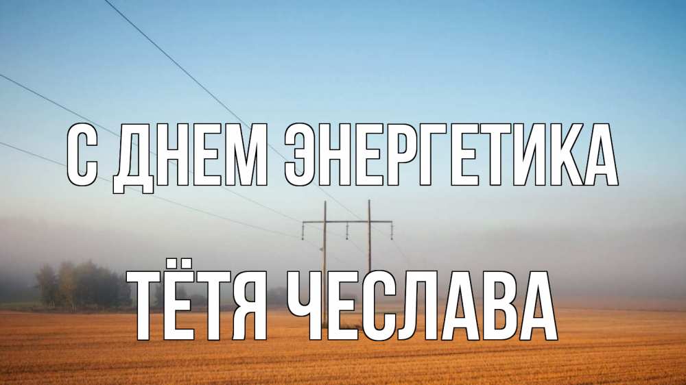 Открытка на каждый день с именем, Тётя-Чеслава С днем энергетика ЛЭП столбы Прикольная открытка с пожеланием онлайн скачать бесплатно 