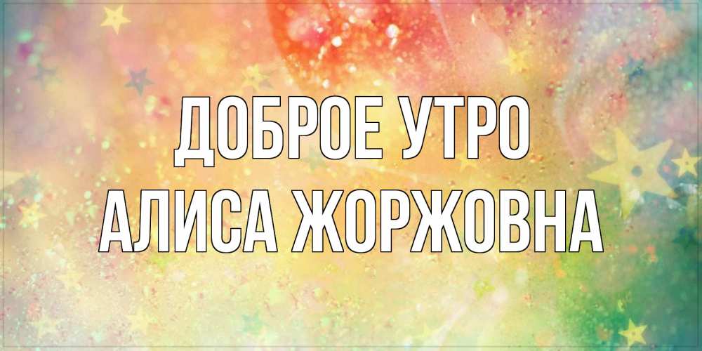 Картинка Доброе утро, Алиса Жоржовна