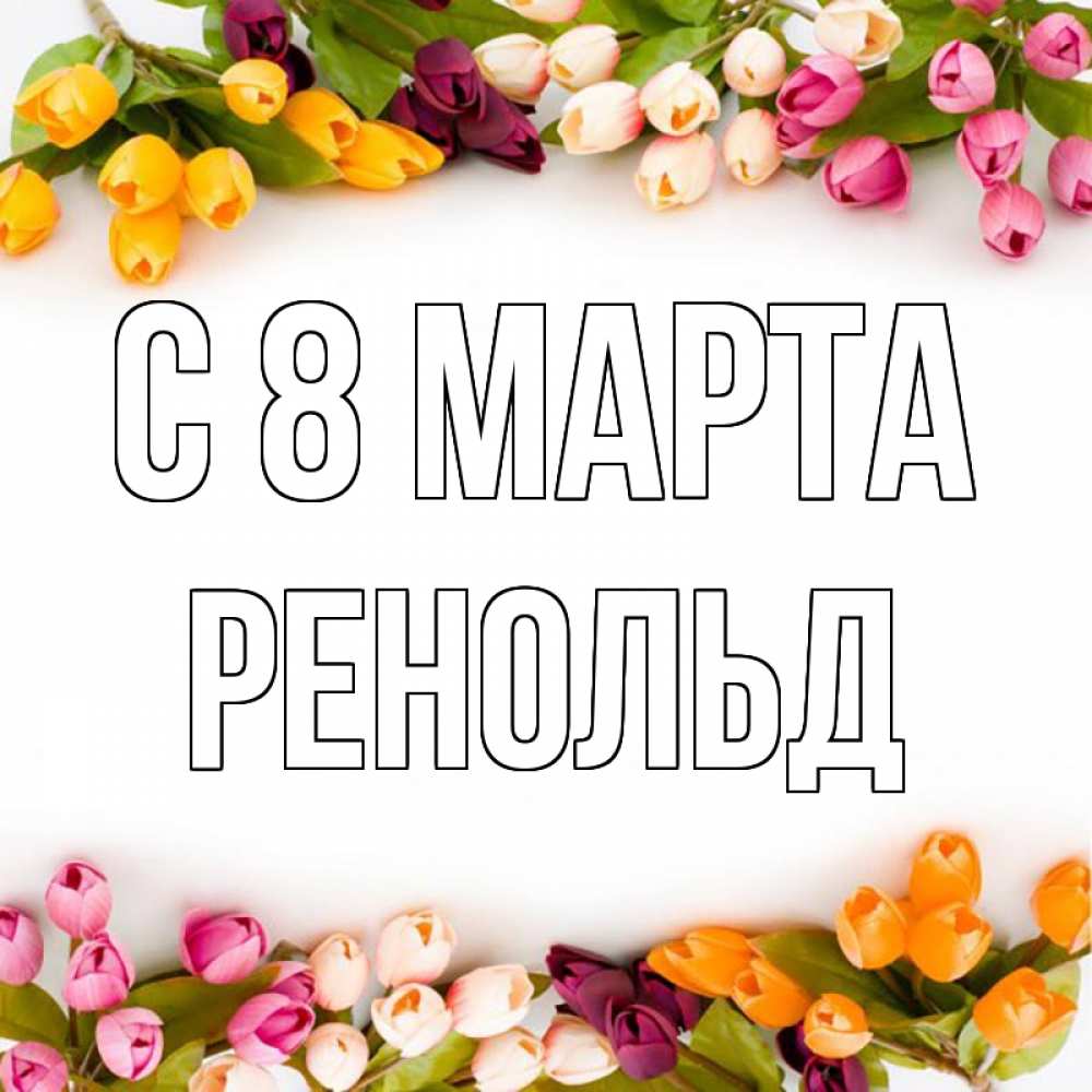 Открытка на каждый день с именем, Ренольд С 8 МАРТА весна март Прикольная открытка с пожеланием онлайн скачать бесплатно 