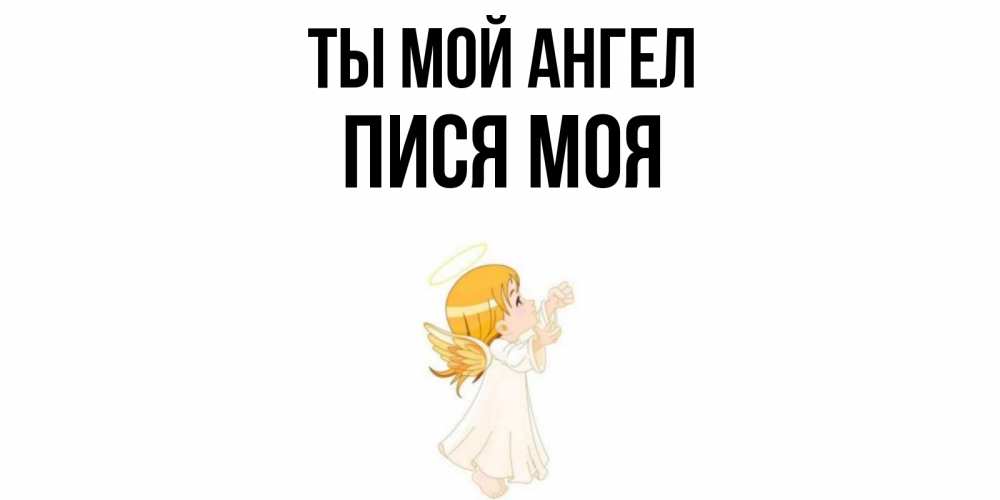 Открытка на каждый день с именем, пися-моя Ты мой ангел ангел, девочка Прикольная открытка с пожеланием онлайн скачать бесплатно 