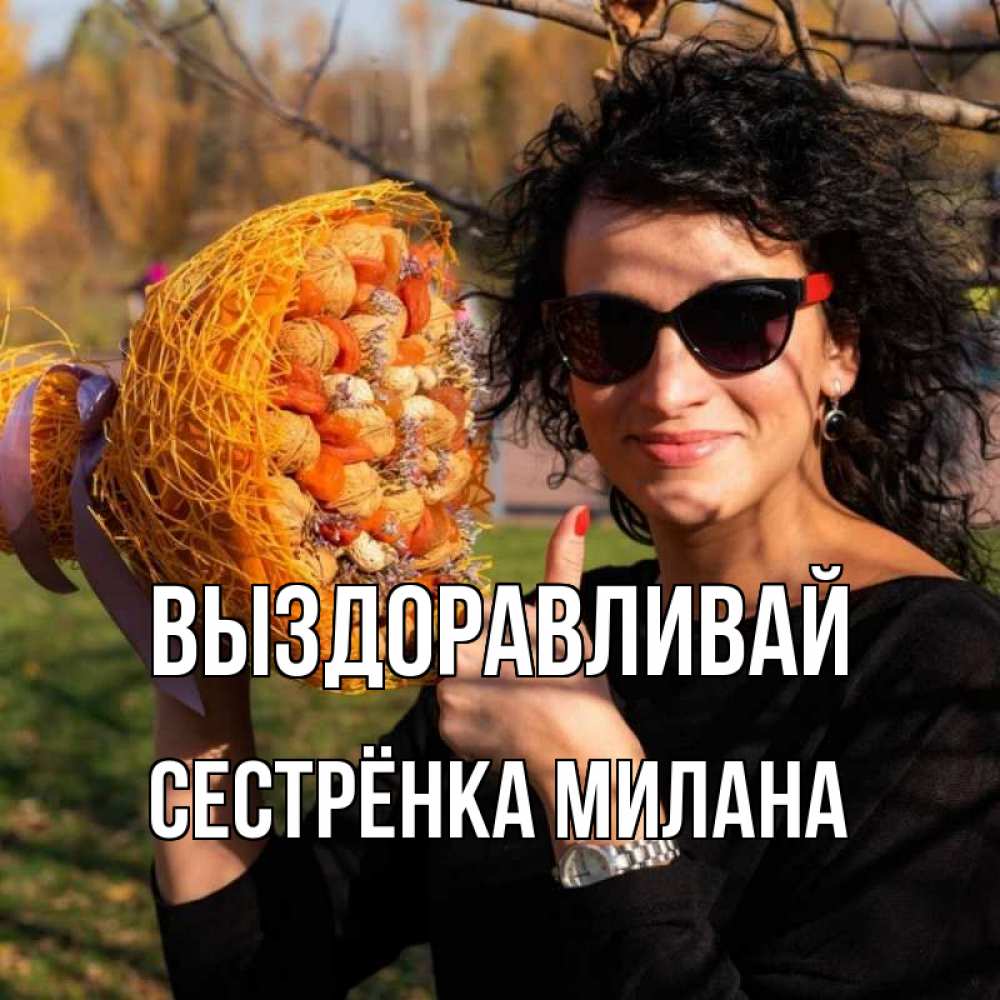 Открытка на каждый день с именем, Сестрёнка-Милана Выздоравливай что то там у нее в букете Прикольная открытка с пожеланием онлайн скачать бесплатно 