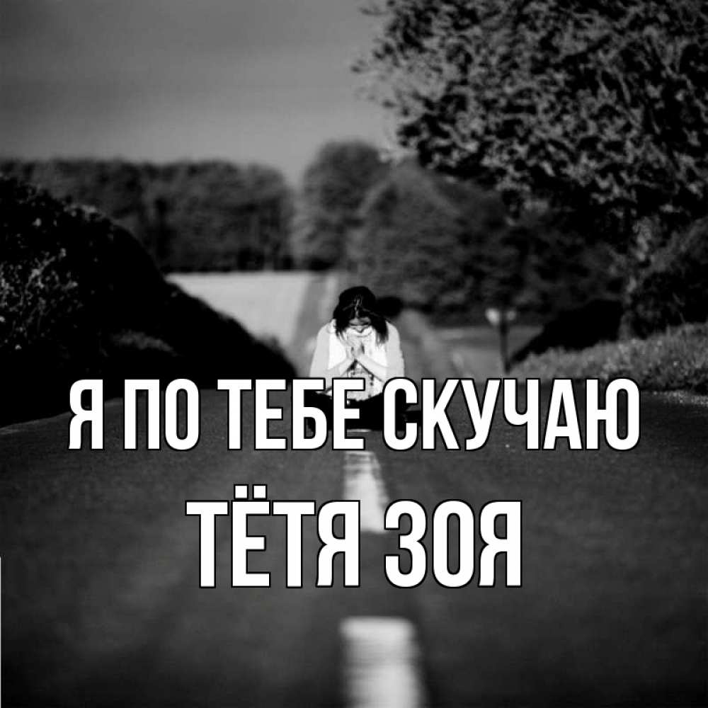 Открытка на каждый день с именем, Тётя-Зоя Я по тебе скучаю фото Прикольная открытка с пожеланием онлайн скачать бесплатно 