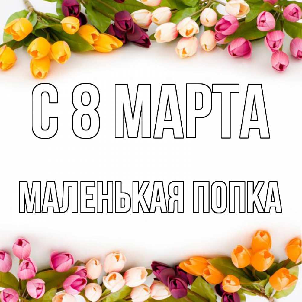 попки маленьких Открытка с именем Маленькая попка С 8 марта картинки. Открытки на каждый  день с именами и пожеланиями.