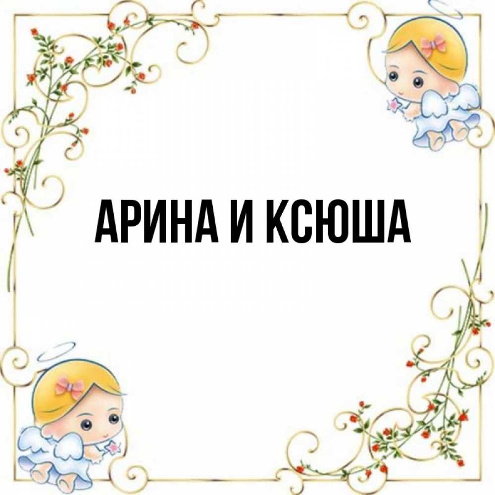 Открытка на каждый день с именем, Арина-и-Ксюша Главная девочки ангелы Прикольная открытка с пожеланием онлайн скачать бесплатно 
