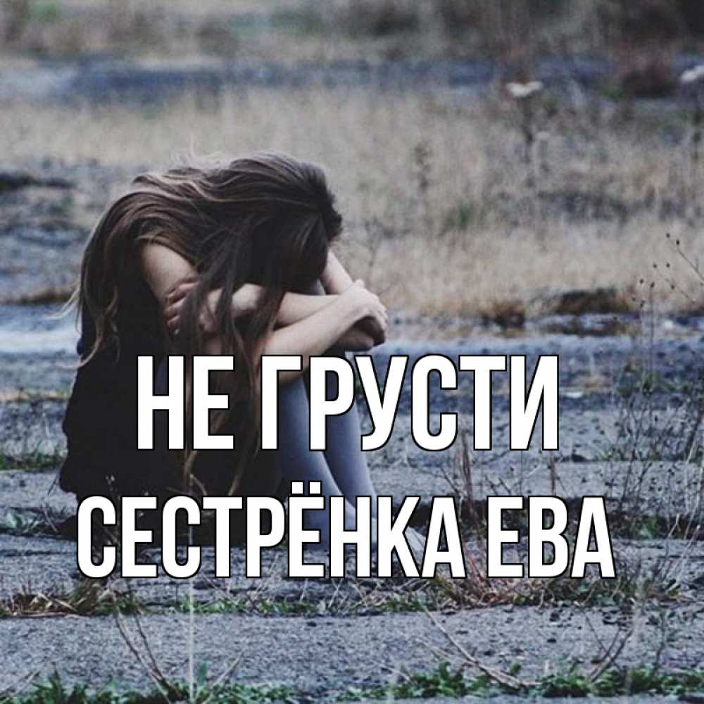 Открытка на каждый день с именем, Сестрёнка-Ева Не грусти длинные волосы и камни Прикольная открытка с пожеланием онлайн скачать бесплатно 