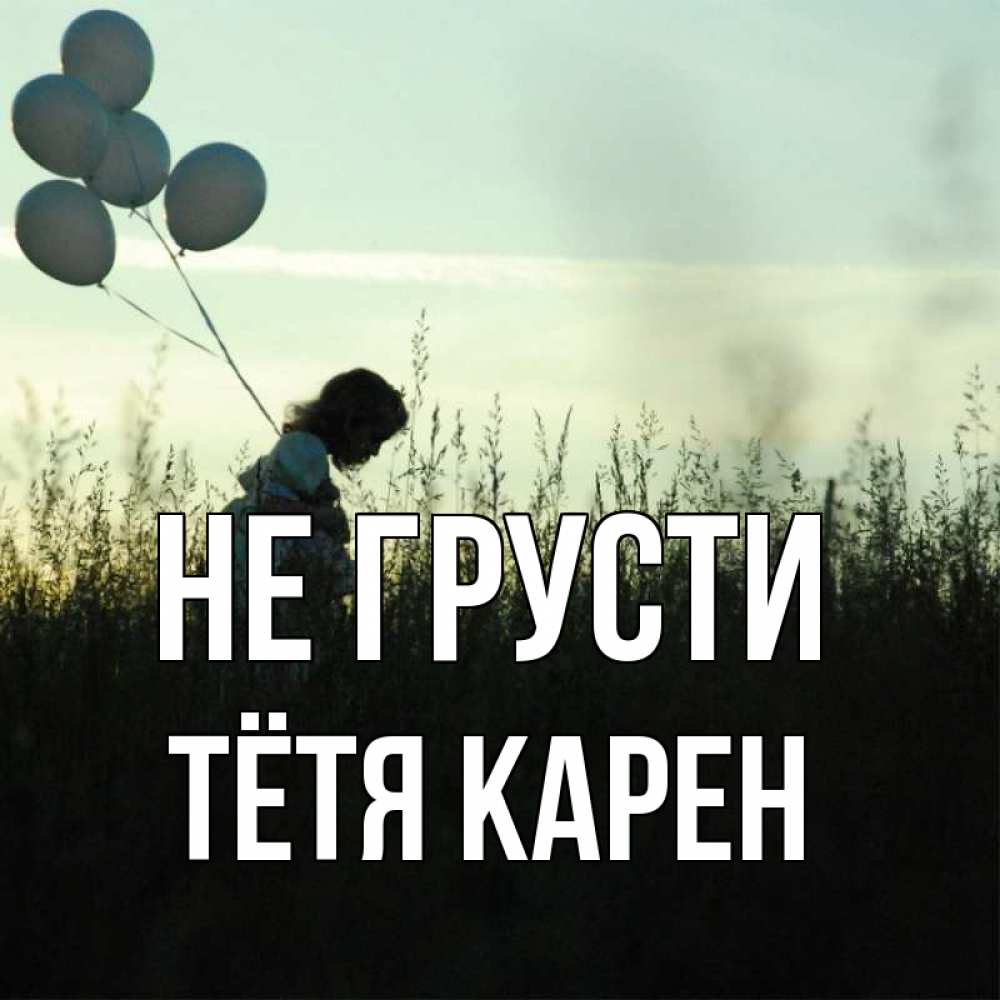 Открытка на каждый день с именем, Тётя-Карен Не грусти ребенок Прикольная открытка с пожеланием онлайн скачать бесплатно 