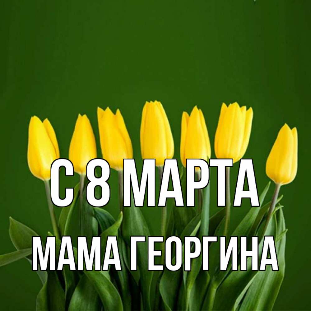 Открытка на каждый день с именем, Мама-Георгина С 8 марта желтого цвета 3 Прикольная открытка с пожеланием онлайн скачать бесплатно 