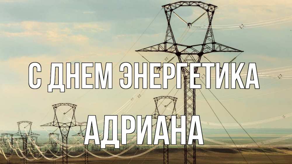 Открытка на каждый день с именем, Адриана С днем энергетика провода небо Прикольная открытка с пожеланием онлайн скачать бесплатно 