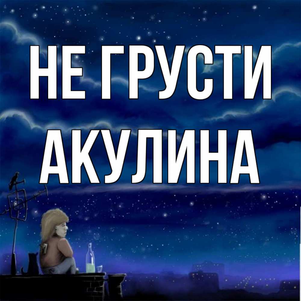 Открытка на каждый день с именем, Акулина Не грусти город с крыши Прикольная открытка с пожеланием онлайн скачать бесплатно 