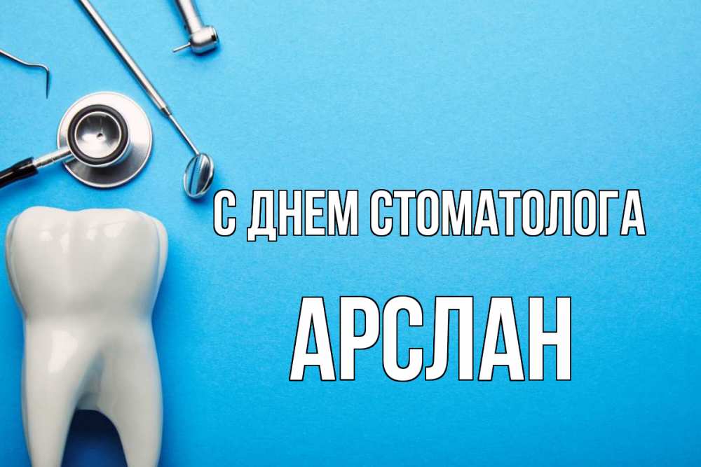 Открытка на каждый день с именем, Арслан С днем стоматолога с днем стоматолога Прикольная открытка с пожеланием онлайн скачать бесплатно 