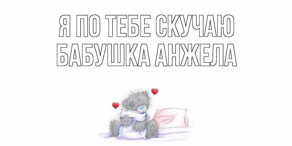 Открытка на каждый день с именем, Бабушка-Анжела Я по тебе скучаю мишка Прикольная открытка с пожеланием онлайн скачать бесплатно 