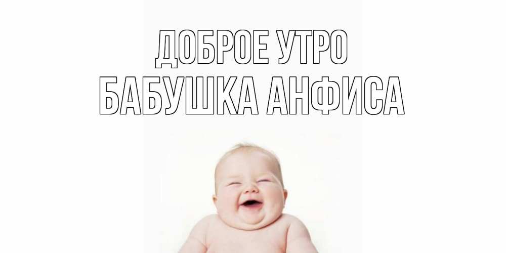 Открытка на каждый день с именем, Бабушка-Анфиса Доброе утро малыш с улыбкой Прикольная открытка с пожеланием онлайн скачать бесплатно 