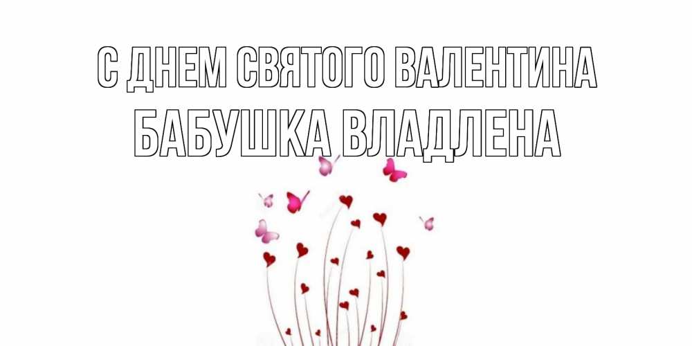 Открытка на каждый день с именем, Бабушка-Владлена С днем Святого Валентина валентинку подписать онлайн на день всех влюбленных Прикольная открытка с пожеланием онлайн скачать бесплатно 