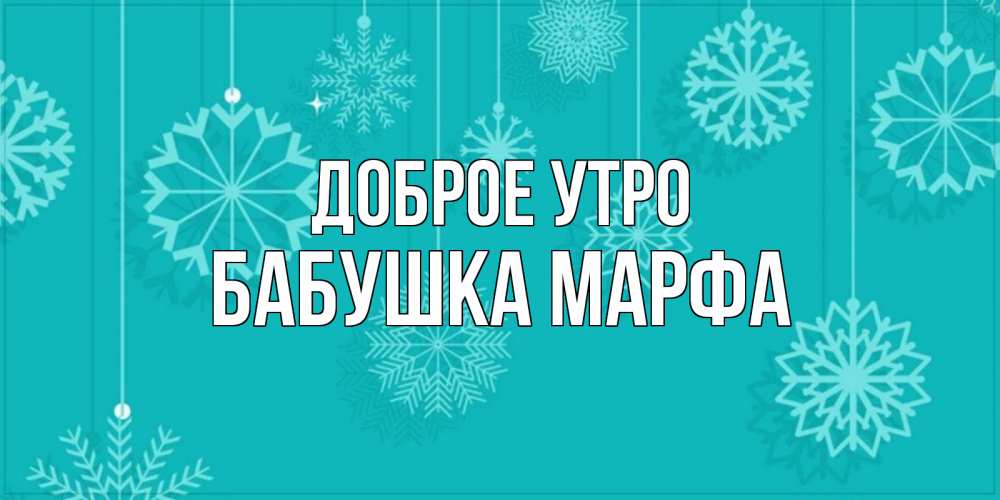 Открытка на каждый день с именем, Бабушка-Марфа Доброе утро открытка со снежинками Прикольная открытка с пожеланием онлайн скачать бесплатно 