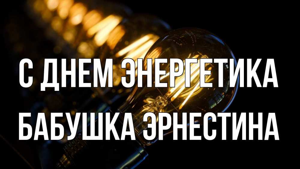Открытка на каждый день с именем, Бабушка-Эрнестина С днем энергетика лампочка Прикольная открытка с пожеланием онлайн скачать бесплатно 