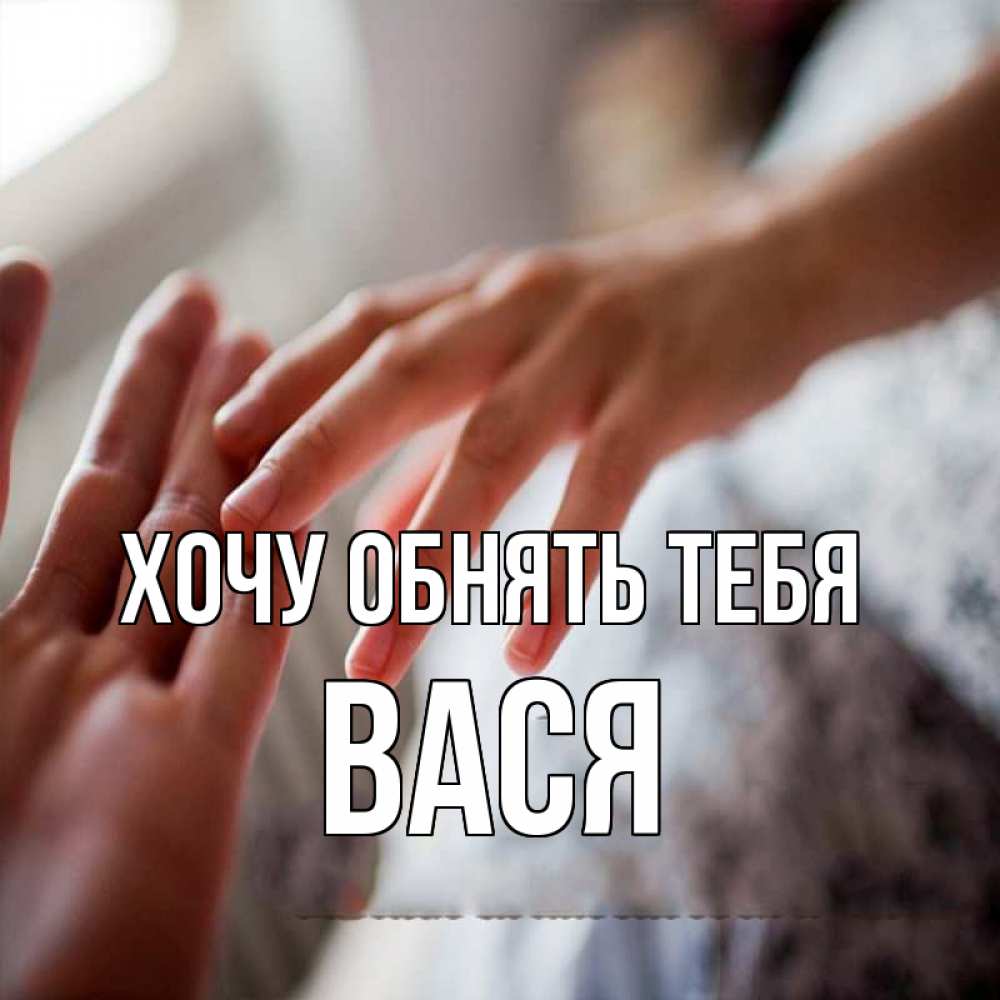 Открытка на каждый день с именем, Вася Хочу обнять тебя прикосновение Прикольная открытка с пожеланием онлайн скачать бесплатно 
