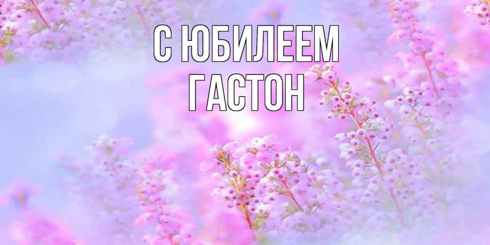 Открытка на каждый день с именем, Гастон С юбилеем красивая открытка с мелкими цветами Прикольная открытка с пожеланием онлайн скачать бесплатно 