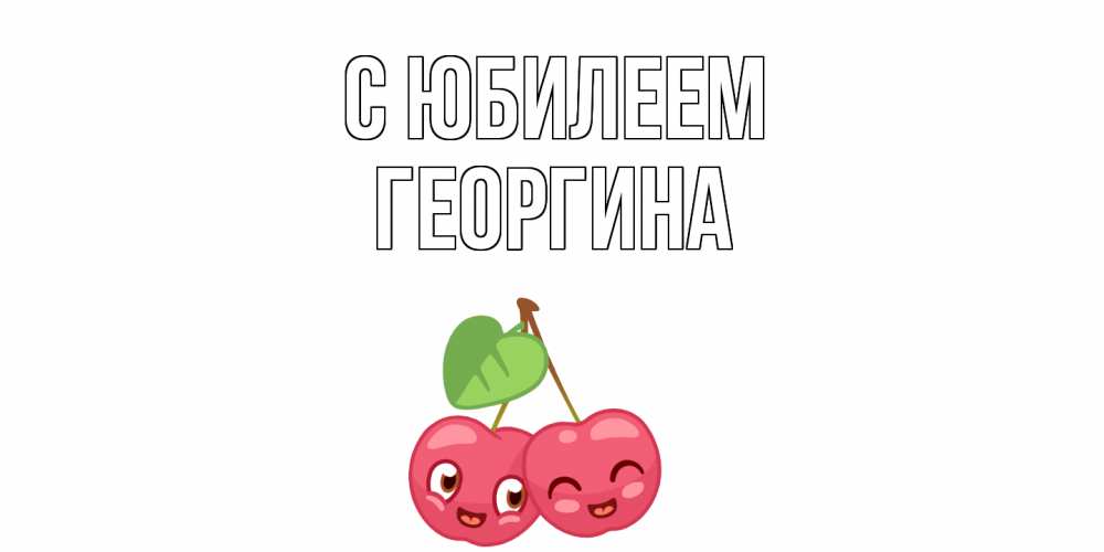 Открытка на каждый день с именем, Георгина С юбилеем вишенки Прикольная открытка с пожеланием онлайн скачать бесплатно 