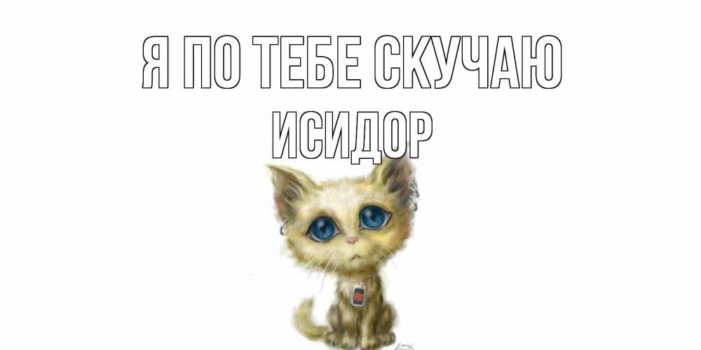 Открытка на каждый день с именем, Исидор Я по тебе скучаю я по тебе скучаю открытки для любимых с именем Прикольная открытка с пожеланием онлайн скачать бесплатно 