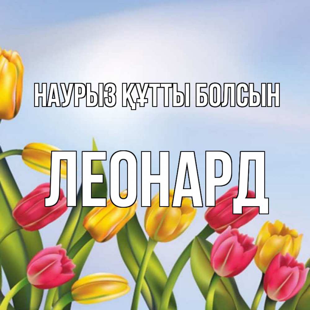 Открытка на каждый день с именем, Леонард Наурыз құтты болсын наурыз Прикольная открытка с пожеланием онлайн скачать бесплатно 