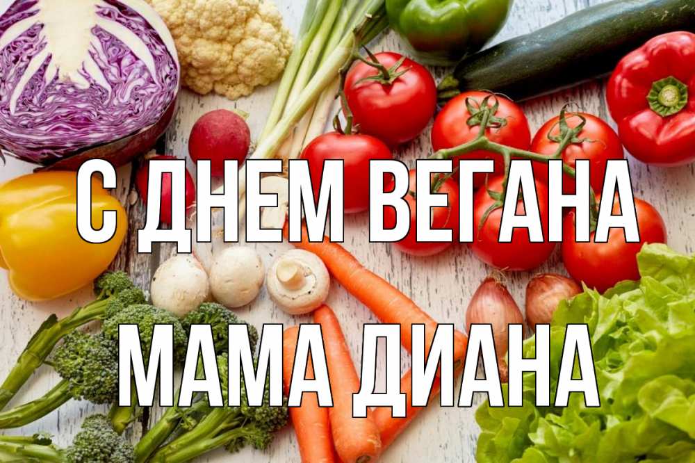 Открытка на каждый день с именем, Мама-Диана С днем вегана день вегана Прикольная открытка с пожеланием онлайн скачать бесплатно 