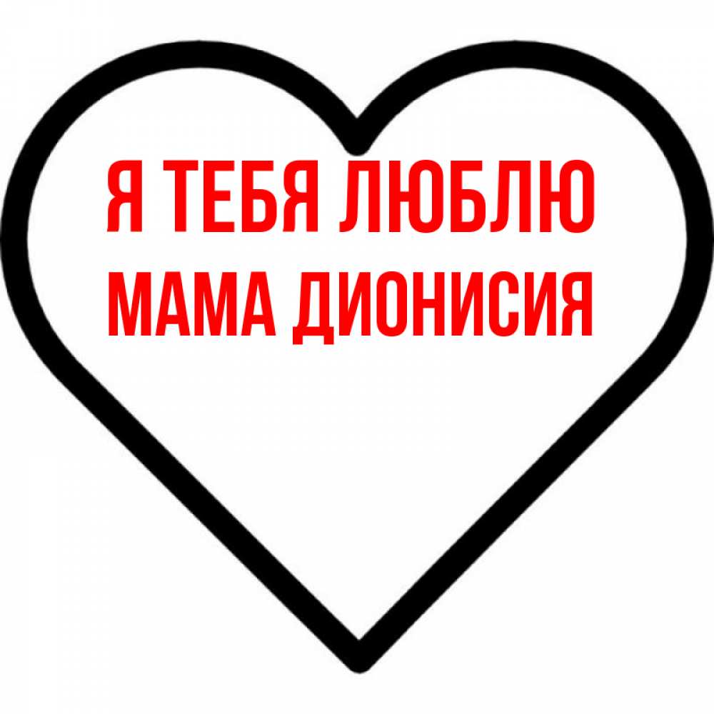 Открытка на каждый день с именем, Мама-Дионисия Я тебя люблю посто Прикольная открытка с пожеланием онлайн скачать бесплатно 