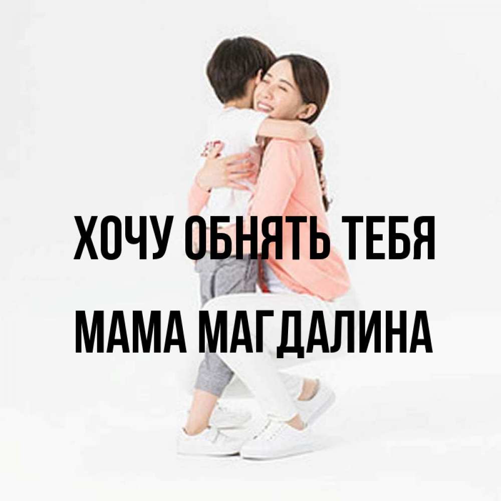 Открытка на каждый день с именем, Мама-Магдалина Хочу обнять тебя соскучилась по сыну Прикольная открытка с пожеланием онлайн скачать бесплатно 
