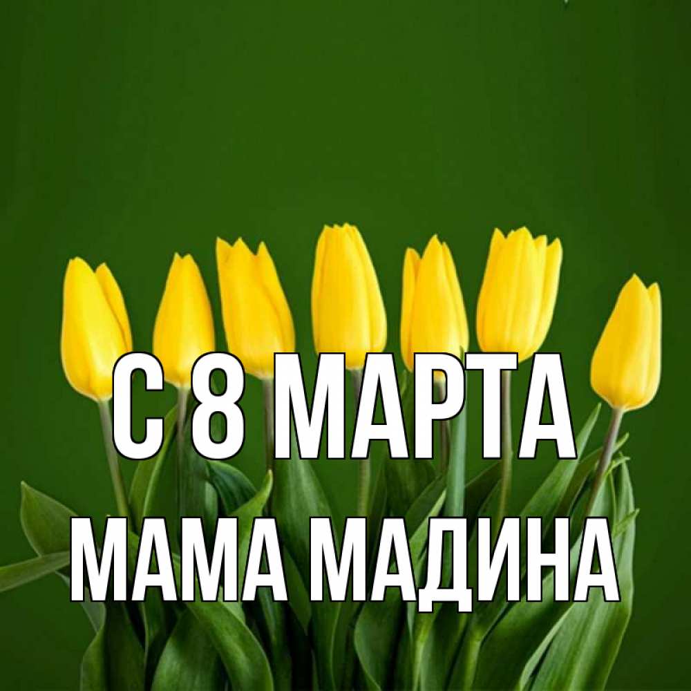 Открытка на каждый день с именем, Мама-Мадина С 8 марта желтого цвета 3 Прикольная открытка с пожеланием онлайн скачать бесплатно 