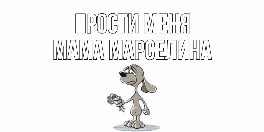 Открытка на каждый день с именем, Мама-Марселина Прости меня открытка прости меня серый пес Прикольная открытка с пожеланием онлайн скачать бесплатно 