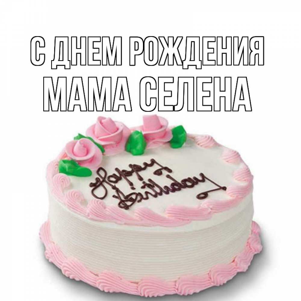 Открытка на каждый день с именем, Мама-Селена С днем рождения Розы Прикольная открытка с пожеланием онлайн скачать бесплатно 