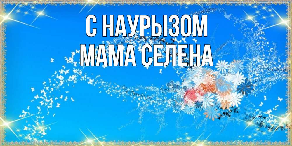 Открытка на каждый день с именем, Мама-Селена С наурызом открытка с подписью к празднику весны наурыз Прикольная открытка с пожеланием онлайн скачать бесплатно 