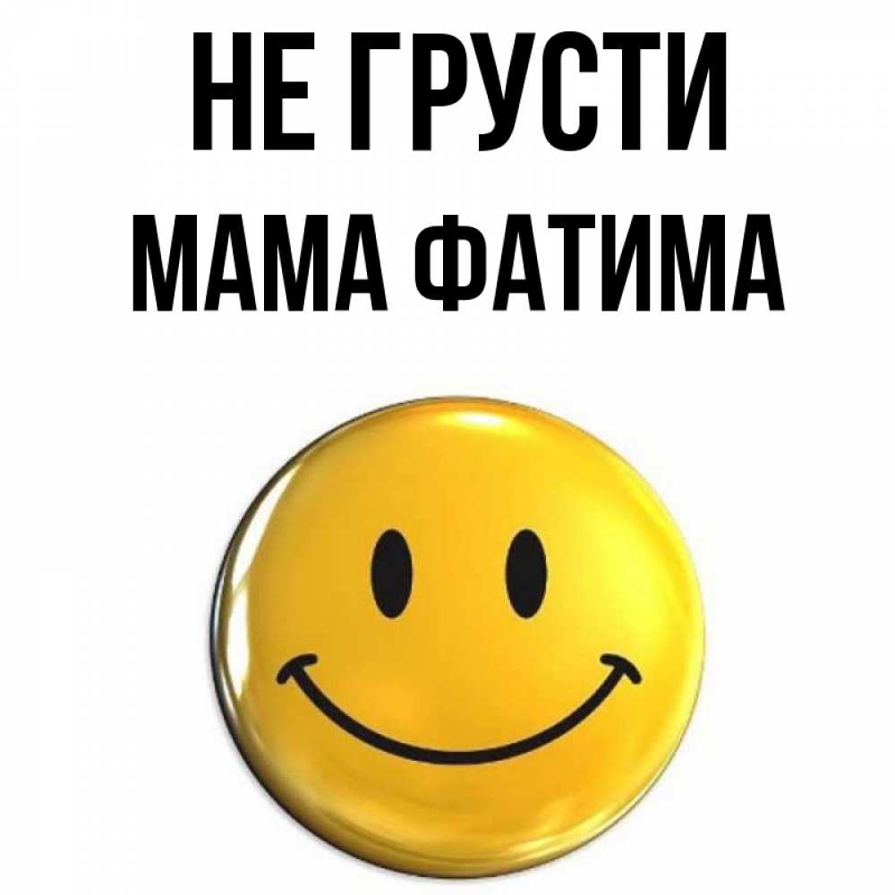 Открытка на каждый день с именем, Мама-Фатима Не грусти желаем всем позитива Прикольная открытка с пожеланием онлайн скачать бесплатно 