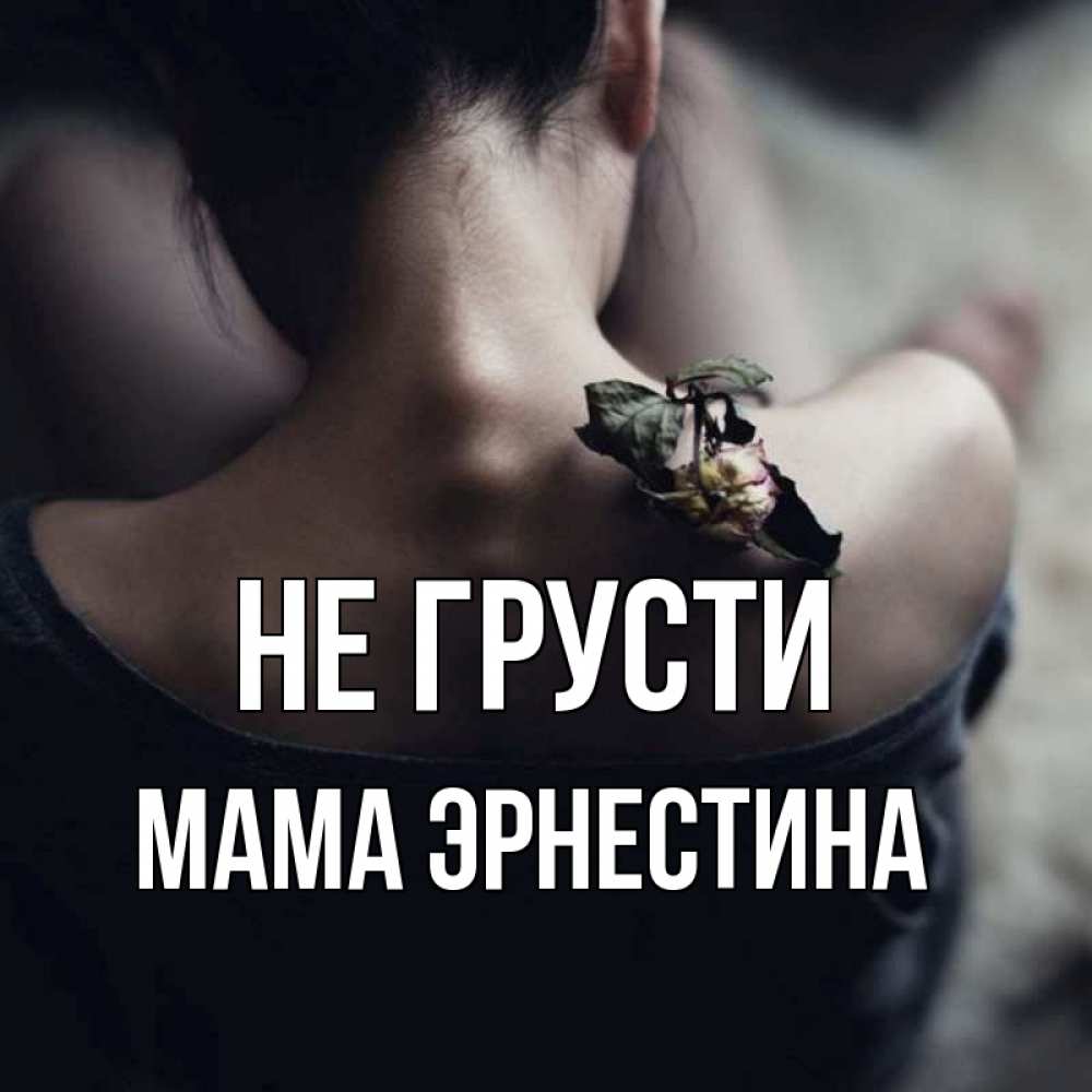 Открытка на каждый день с именем, Мама-Эрнестина Не грусти девушка со спины Прикольная открытка с пожеланием онлайн скачать бесплатно 