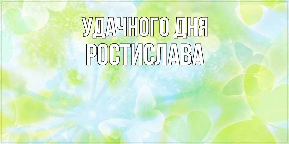 Открытка на каждый день с именем, Ростислава Удачного дня абстрактная картинка с пожеланием прекрасного летнего дня Прикольная открытка с пожеланием онлайн скачать бесплатно 