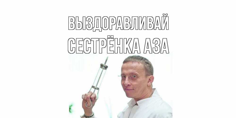 Открытка на каждый день с именем, Сестрёнка-Аза Выздоравливай пожелания не болейте Прикольная открытка с пожеланием онлайн скачать бесплатно 